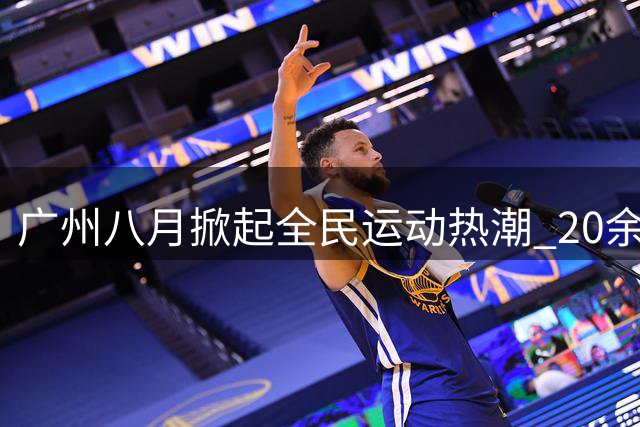 广州八月掀起全民运动热潮 20余项赛事打造体育盛宴