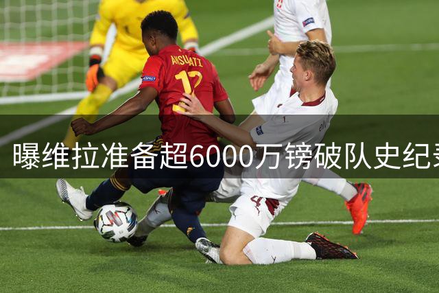 曝维拉准备超6000万镑破队史纪录签下杰克逊
